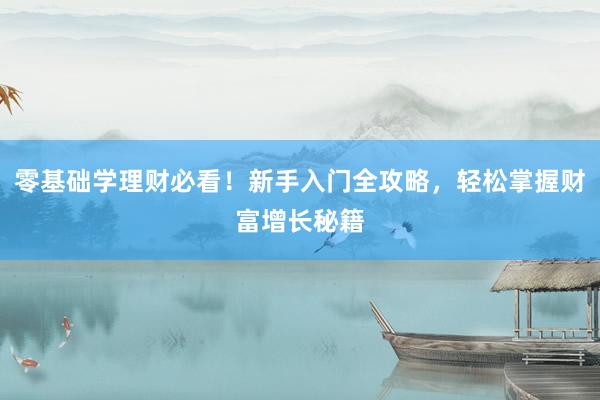 零基础学理财必看！新手入门全攻略，轻松掌握财富增长秘籍