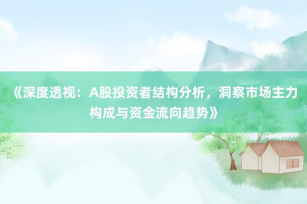 《深度透视：A股投资者结构分析，洞察市场主力构成与资金流向趋势》
