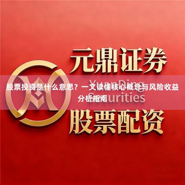 股票投资是什么意思？一文读懂核心概念与风险收益分析指南