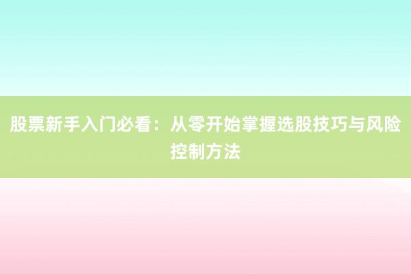 股票新手入门必看：从零开始掌握选股技巧与风险控制方法