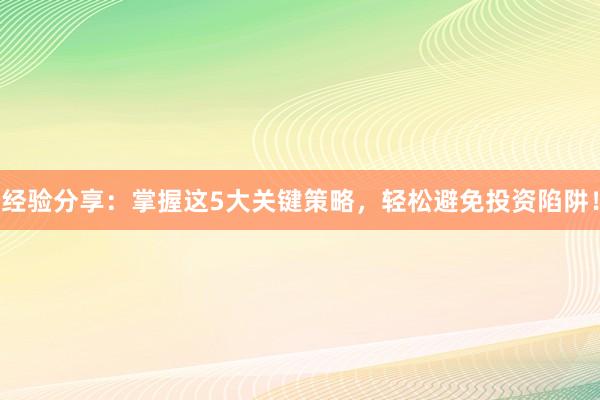 经验分享：掌握这5大关键策略，轻松避免投资陷阱！