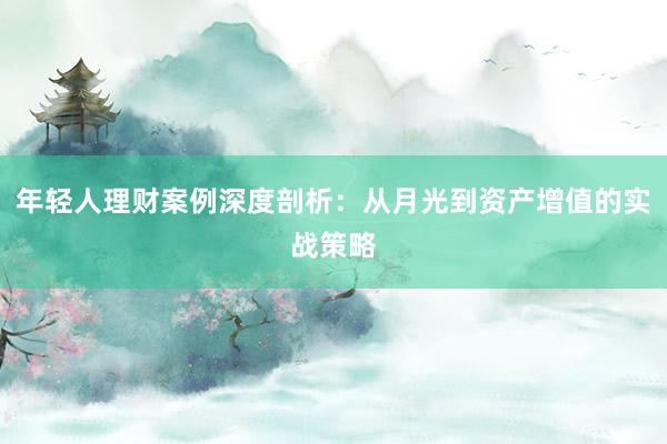 年轻人理财案例深度剖析：从月光到资产增值的实战策略