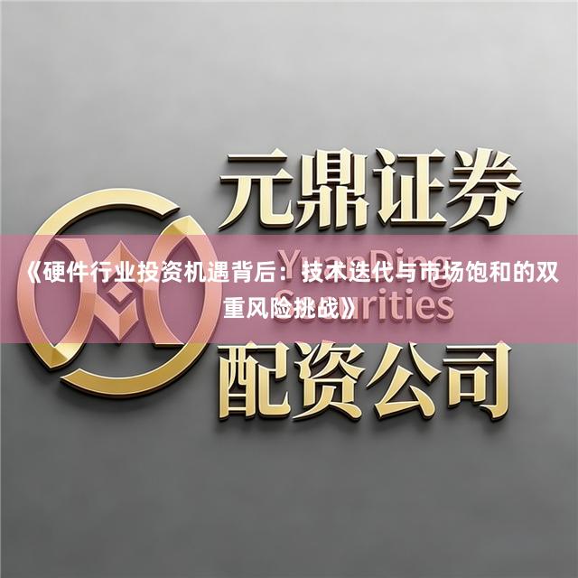 《硬件行业投资机遇背后：技术迭代与市场饱和的双重风险挑战》