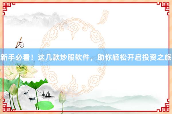 新手必看！这几款炒股软件，助你轻松开启投资之旅