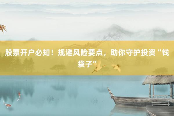 股票开户必知！规避风险要点，助你守护投资“钱袋子”
